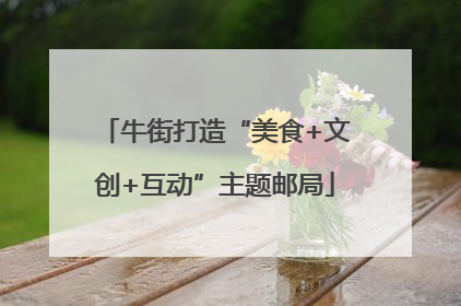 牛街打造“美食+文创+互动”主题邮局