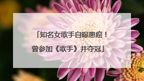 知名女歌手自曝患癌！曾参加《歌手》并夺冠