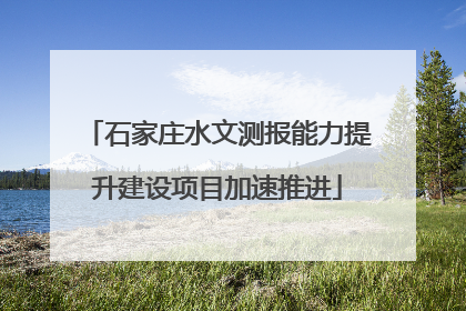 石家庄水文测报能力提升建设项目加速推进