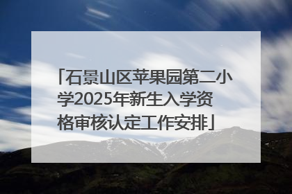 石景山区苹果园第二小学2025年新生入学资格审核认定工作安排