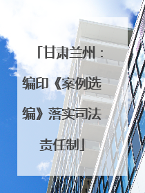 甘肃兰州：编印《案例选编》落实司法责任制
