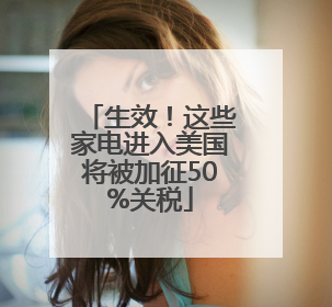 生效！这些家电进入美国将被加征50%关税