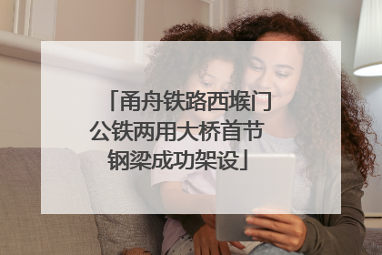 甬舟铁路西堠门公铁两用大桥首节钢梁成功架设