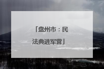 盘州市：民法典进军营