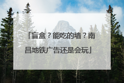 盲盒？能吃的墙？南昌地铁广告还是会玩