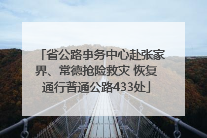 省公路事务中心赴张家界、常德抢险救灾 恢复通行普通公路433处