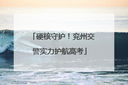 硬核守护！兖州交警实力护航高考