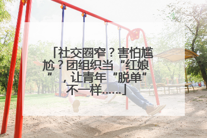 社交圈窄？害怕尴尬？团组织当“红娘”，让青年“脱单”不一样……