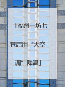 福州三坊七巷启用“大空调”降温