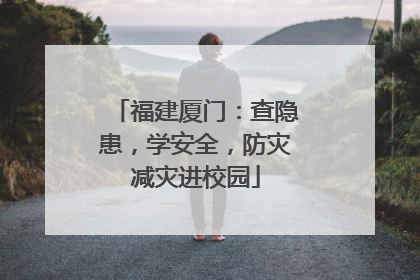 福建厦门：查隐患，学安全，防灾减灾进校园
