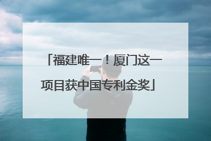 福建唯一！厦门这一项目获中国专利金奖
