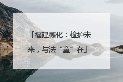 福建德化：检护未来，与法“童”在
