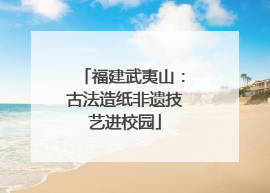 福建武夷山：古法造纸非遗技艺进校园