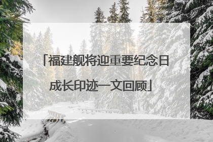 福建舰将迎重要纪念日 成长印迹一文回顾