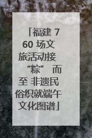 福建 760 场文旅活动接 “粽” 而至 非遗民俗织就端午文化图谱