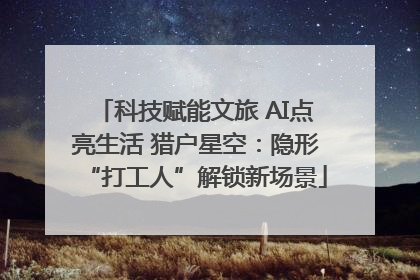 科技赋能文旅 AI点亮生活 猎户星空：隐形“打工人”解锁新场景