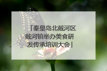 秦皇岛北戴河区戴河镇举办美食研发传承培训大会