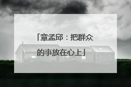 章孟邱：把群众的事放在心上