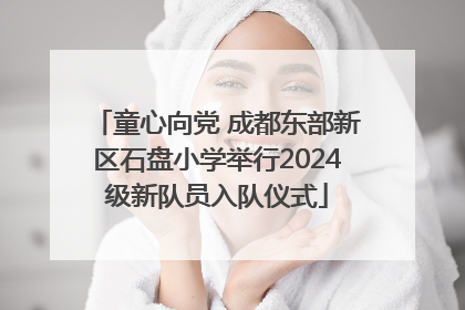 童心向党 成都东部新区石盘小学举行2024级新队员入队仪式