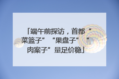 端午前探访，首都“菜篮子”“果盘子”“肉案子”量足价稳