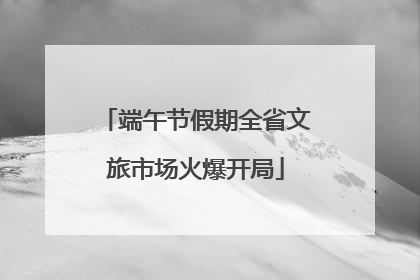 端午节假期全省文旅市场火爆开局