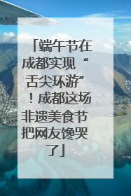 端午节在成都实现“舌尖环游”！成都这场非遗美食节把网友馋哭了