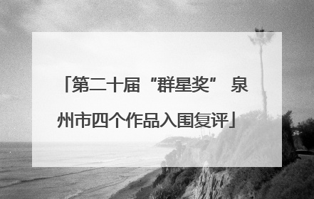 第二十届“群星奖” 泉州市四个作品入围复评
