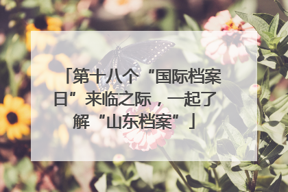 第十八个“国际档案日”来临之际，一起了解“山东档案”