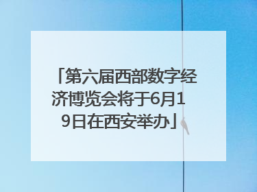 第六届西部数字经济博览会将于6月19日在西安举办
