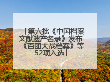 第六批《中国档案文献遗产名录》发布《百团大战档案》等52项入选