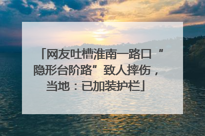 网友吐槽淮南一路口“隐形台阶路”致人摔伤，当地：已加装护栏