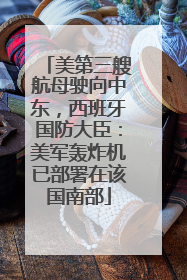 美第三艘航母驶向中东，西班牙国防大臣：美军轰炸机已部署在该国南部