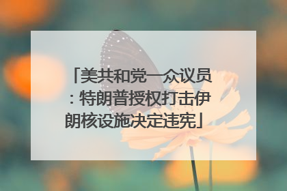 美共和党一众议员：特朗普授权打击伊朗核设施决定违宪