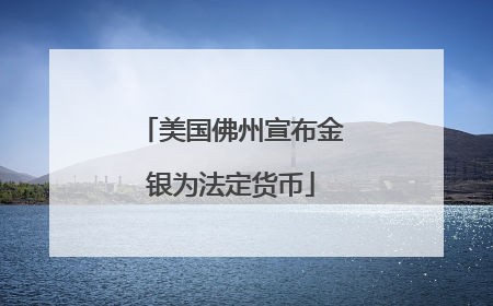 美国佛州宣布金银为法定货币