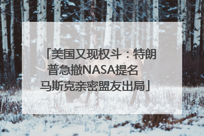 美国又现权斗：特朗普急撤NASA提名 马斯克亲密盟友出局