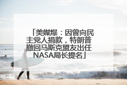 美媒爆：因曾向民主党人捐款，特朗普撤回马斯克盟友出任NASA局长提名
