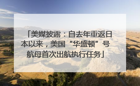 美媒披露：自去年重返日本以来，美国“华盛顿”号航母首次出航执行任务