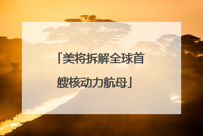 美将拆解全球首艘核动力航母