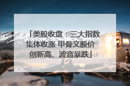 美股收盘：三大指数集体收涨 甲骨文股价创新高、波音暴跌