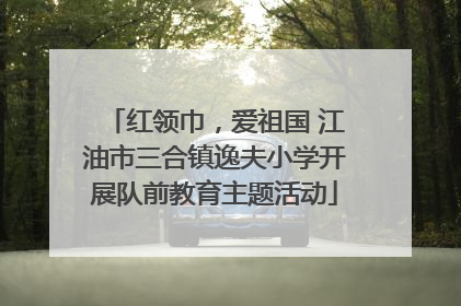 红领巾，爱祖国 江油市三合镇逸夫小学开展队前教育主题活动