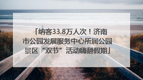 纳客33.8万人次！济南市公园发展服务中心所属公园景区“双节”活动嗨翻假期
