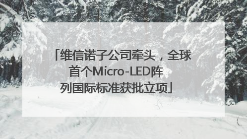 维信诺子公司牵头，全球首个Micro-LED阵列国际标准获批立项