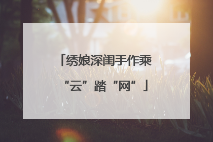 绣娘深闺手作乘“云”踏“网”