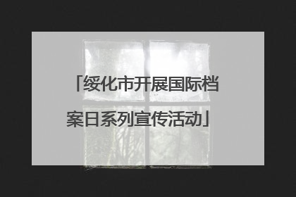 绥化市开展国际档案日系列宣传活动