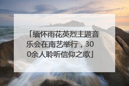 缅怀雨花英烈主题音乐会在南艺举行，300余人聆听信仰之歌