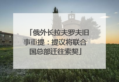 俄外长拉夫罗夫旧事重提：提议将联合国总部迁往索契