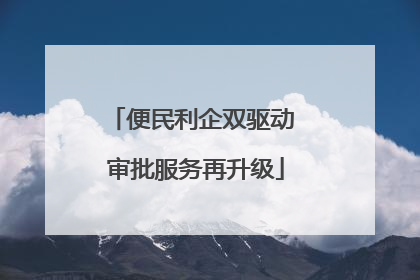 便民利企双驱动 审批服务再升级