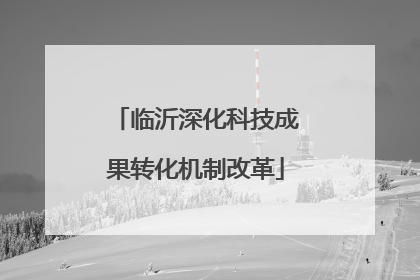 临沂深化科技成果转化机制改革