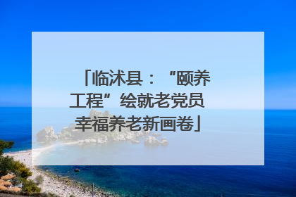 临沭县：“颐养工程”绘就老党员幸福养老新画卷