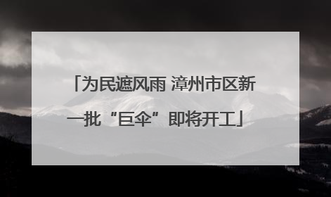 为民遮风雨 漳州市区新一批“巨伞”即将开工